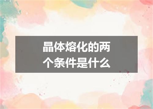 晶体熔化的两个条件是什么