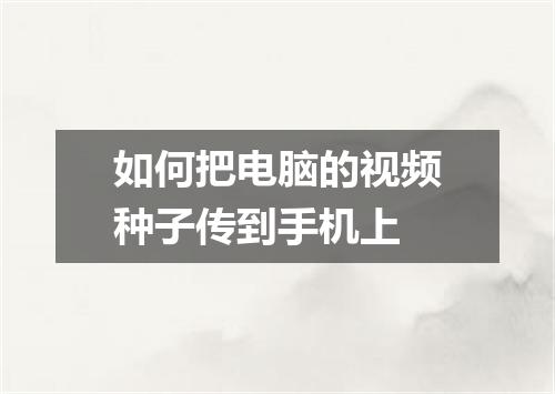 如何把电脑的视频种子传到手机上