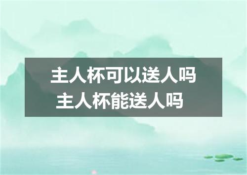 主人杯可以送人吗 主人杯能送人吗