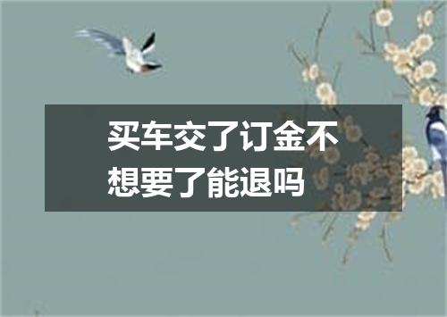 买车交了订金不想要了能退吗