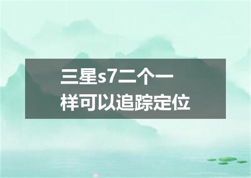 三星s7二个一样可以追踪定位