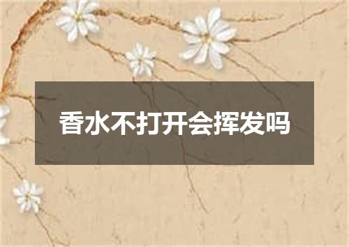 香水不打开会挥发吗