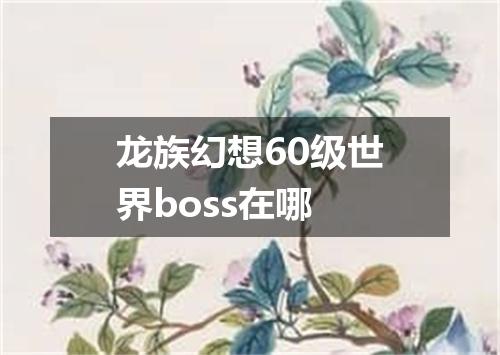 龙族幻想60级世界boss在哪