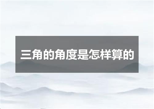 三角的角度是怎样算的