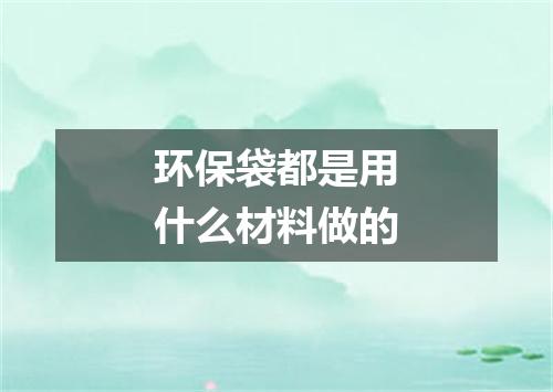 环保袋都是用什么材料做的