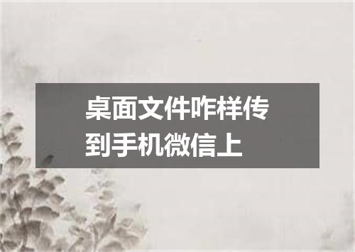 桌面文件咋样传到手机微信上