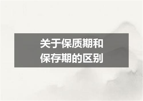 关于保质期和保存期的区别