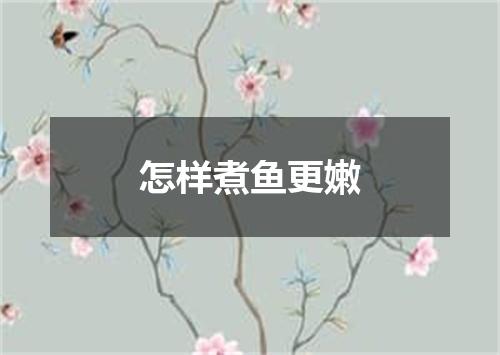 怎样煮鱼更嫩