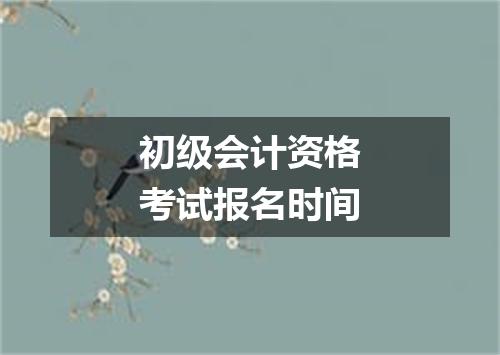 初级会计资格考试报名时间