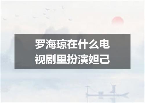 罗海琼在什么电视剧里扮演妲己