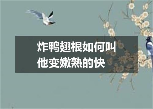 炸鸭翅根如何叫他变嫩熟的快