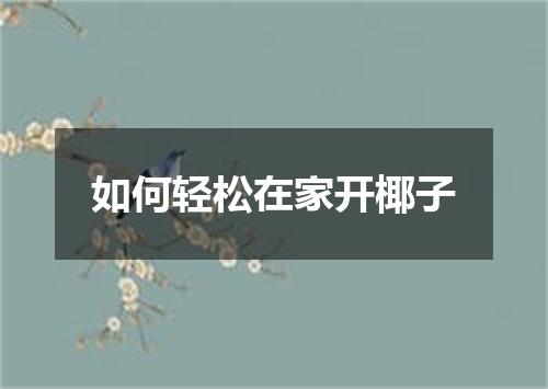 如何轻松在家开椰子