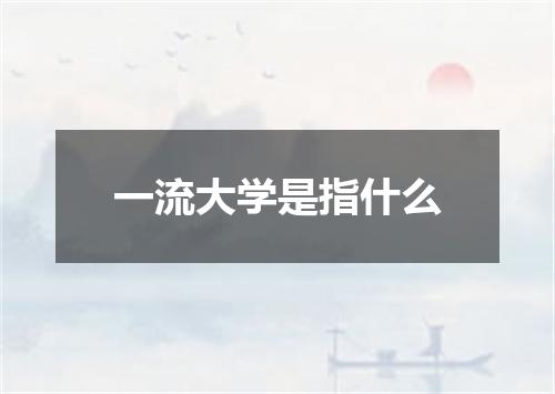 一流大学是指什么