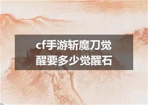cf手游斩魔刀觉醒要多少觉醒石