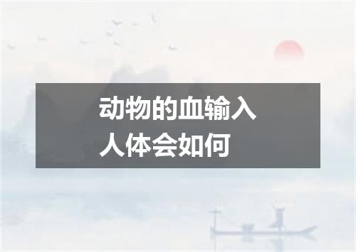 动物的血输入人体会如何