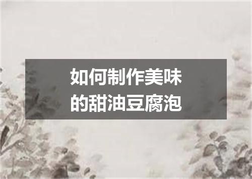 如何制作美味的甜油豆腐泡