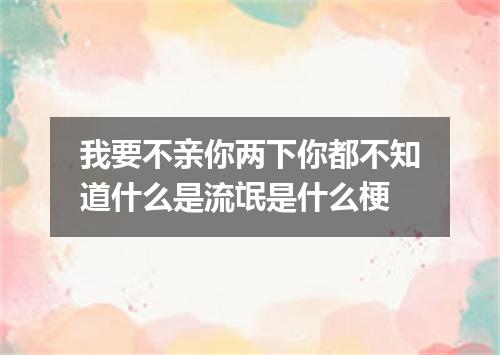 我要不亲你两下你都不知道什么是流氓是什么梗