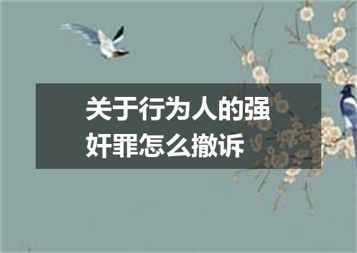 关于行为人的强奸罪怎么撤诉