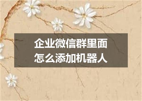 企业微信群里面怎么添加机器人