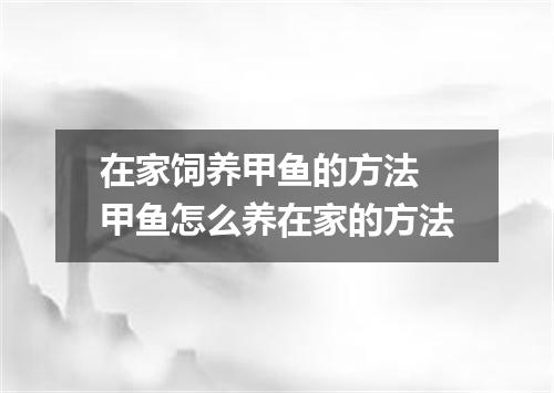在家饲养甲鱼的方法 甲鱼怎么养在家的方法