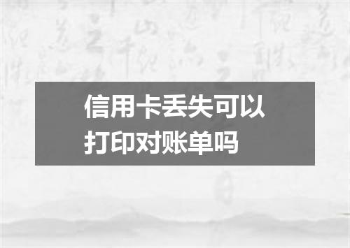 信用卡丢失可以打印对账单吗
