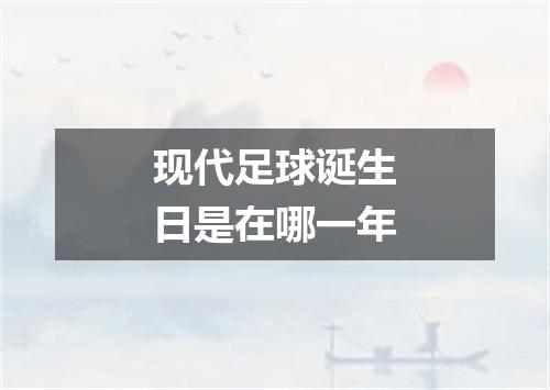 现代足球诞生日是在哪一年
