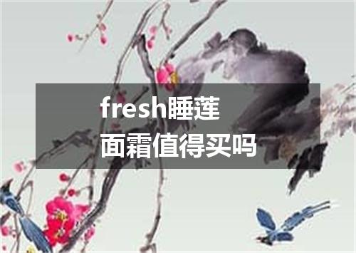 fresh睡莲面霜值得买吗