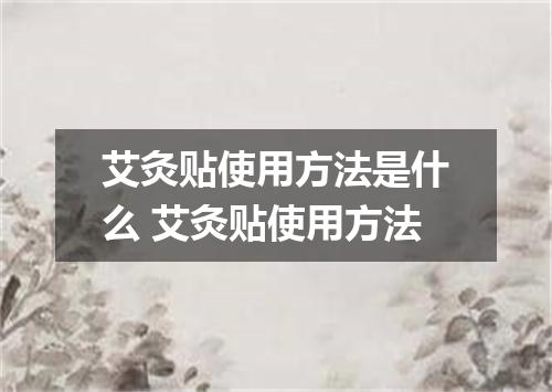 艾灸贴使用方法是什么 艾灸贴使用方法