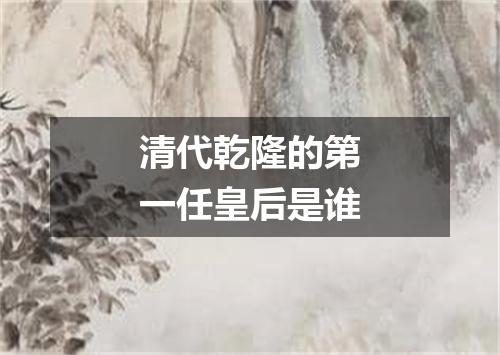 清代乾隆的第一任皇后是谁