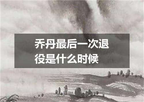 乔丹最后一次退役是什么时候