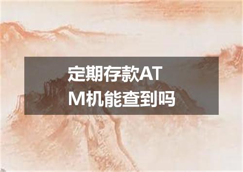 定期存款ATM机能查到吗