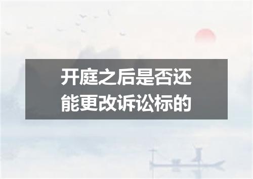 开庭之后是否还能更改诉讼标的