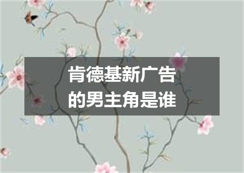 肯德基新广告的男主角是谁