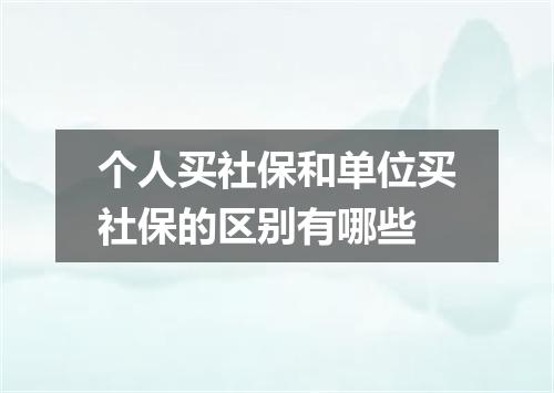个人买社保和单位买社保的区别有哪些