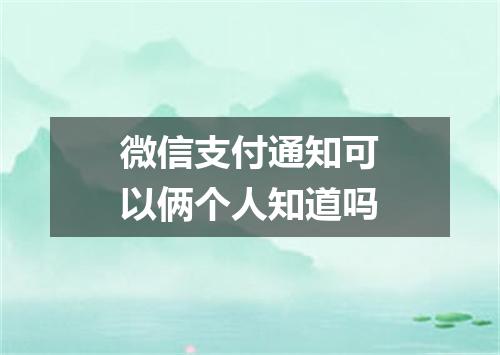 微信支付通知可以俩个人知道吗