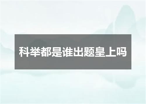 科举都是谁出题皇上吗