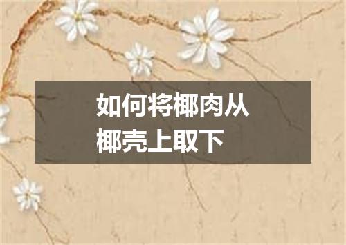 如何将椰肉从椰壳上取下