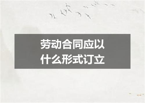 劳动合同应以什么形式订立