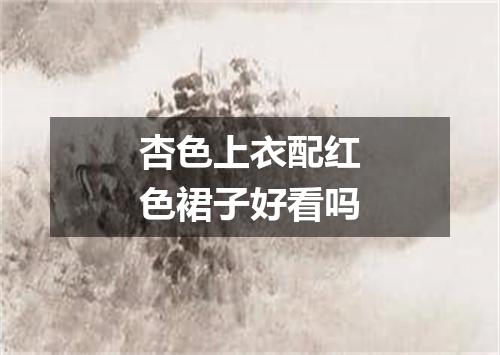 杏色上衣配红色裙子好看吗