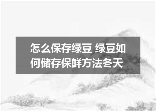 怎么保存绿豆 绿豆如何储存保鲜方法冬天