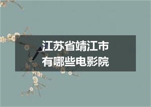 江苏省靖江市有哪些电影院