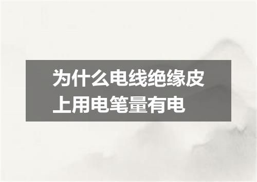 为什么电线绝缘皮上用电笔量有电