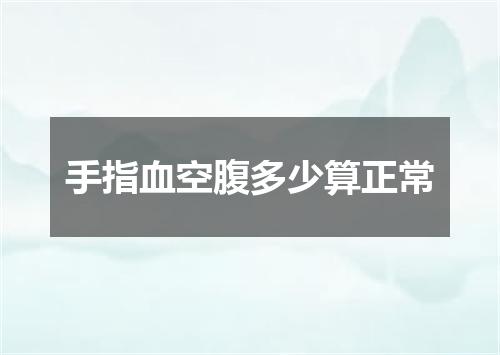 手指血空腹多少算正常