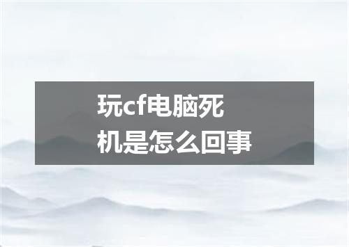 玩cf电脑死机是怎么回事