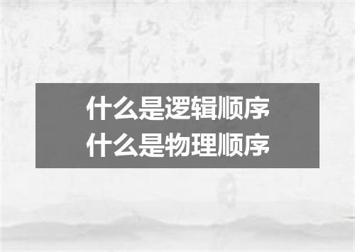 什么是逻辑顺序什么是物理顺序