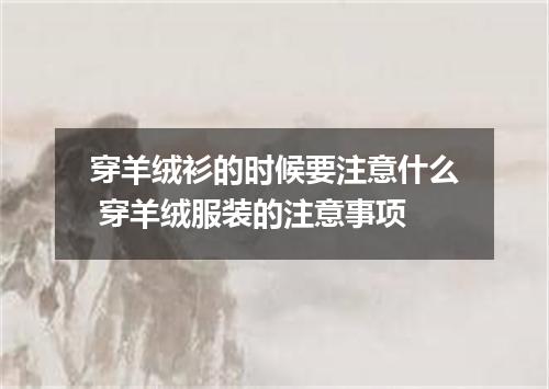 穿羊绒衫的时候要注意什么 穿羊绒服装的注意事项