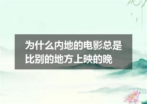 为什么内地的电影总是比别的地方上映的晚