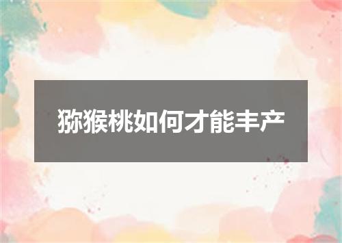 猕猴桃如何才能丰产