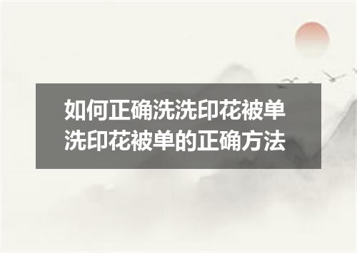 如何正确洗洗印花被单 洗印花被单的正确方法