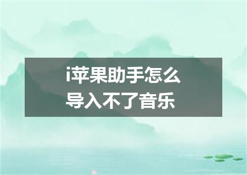 i苹果助手怎么导入不了音乐